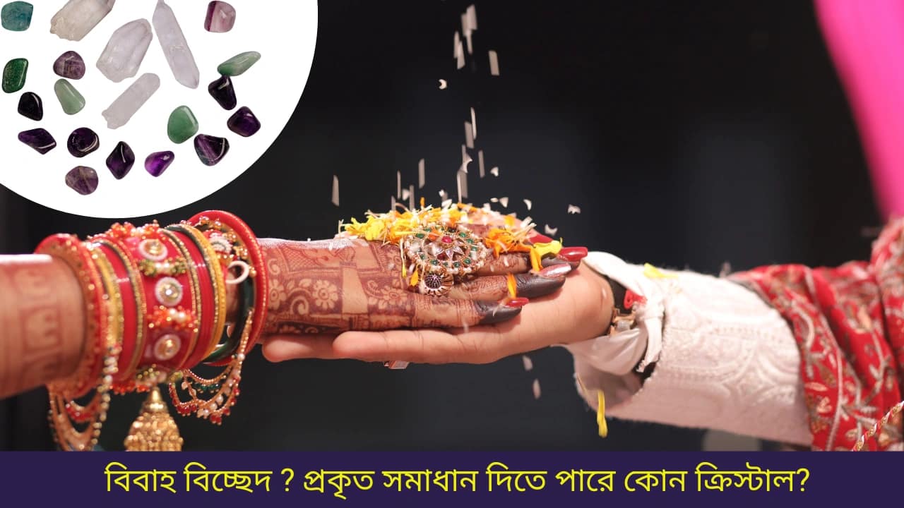 বিবাহ বিচ্ছেদ ? প্রকৃত সমাধান দিতে পারে কোন ক্রিস্টাল?