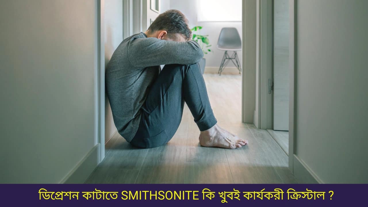 ডিপ্রেশন কাটাতে SMITHSONITE কি খুবই কার্যকরী ক্রিস্টাল ?