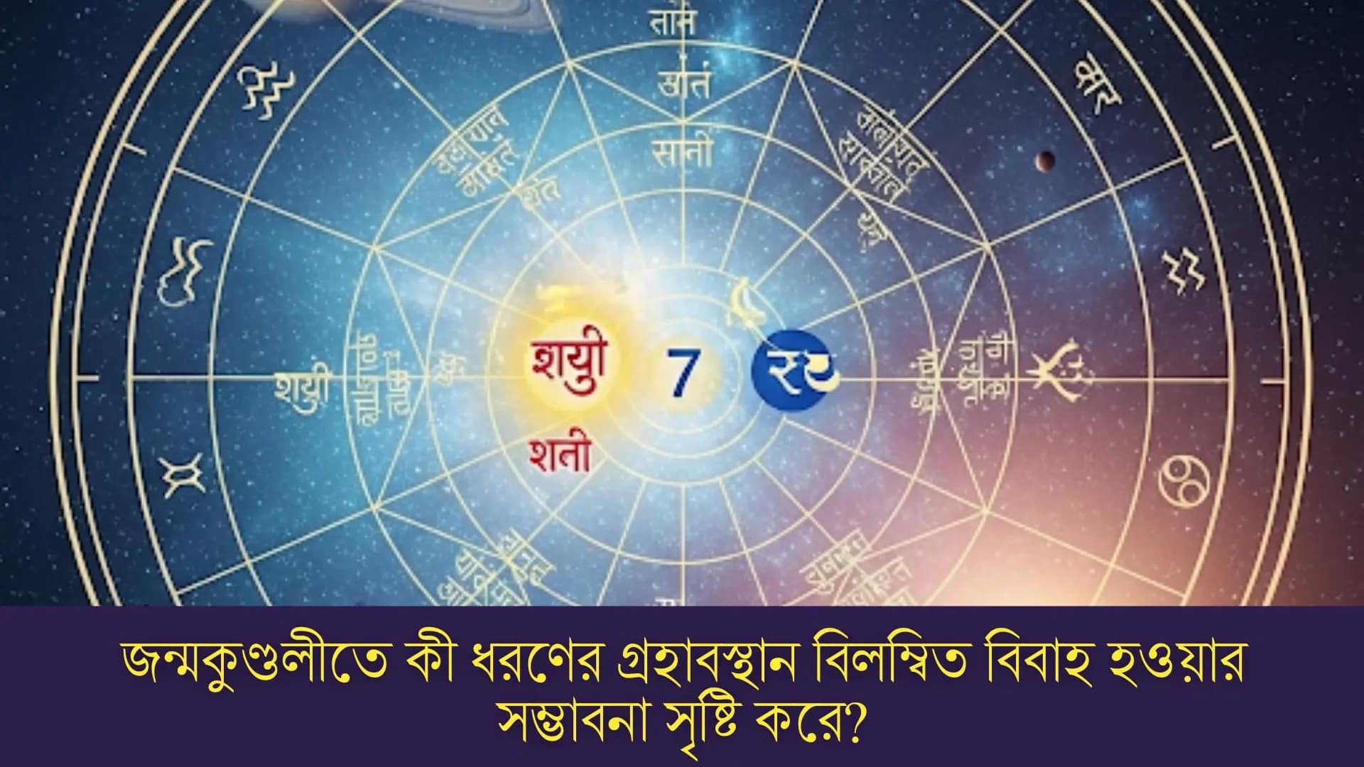 জন্মকুণ্ডলীতে কী ধরণের গ্রহাবস্থান বিলম্বিত বিবাহ হওয়ার সম্ভাবনা সৃষ্টি করে